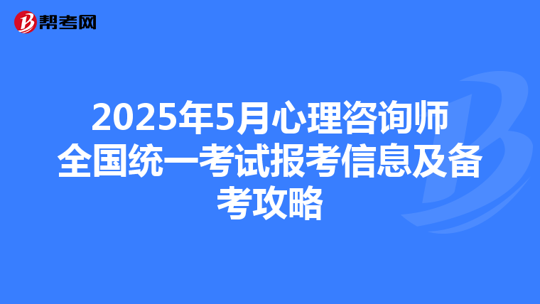 2025年5月心理咨询师全国统一考试报考信息及备考攻略