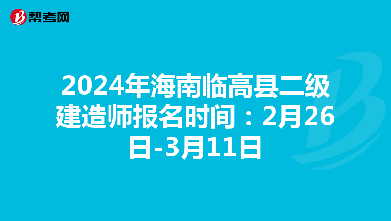 2024年海南临高县二级建造师报名时间：2月26日-3月11日