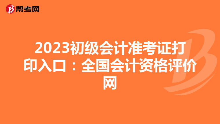 2023初级会计准考证打印入口：全国会计资格评价网