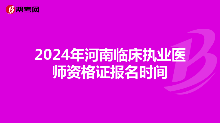 2024年河南临床执业医师资格证报名时间