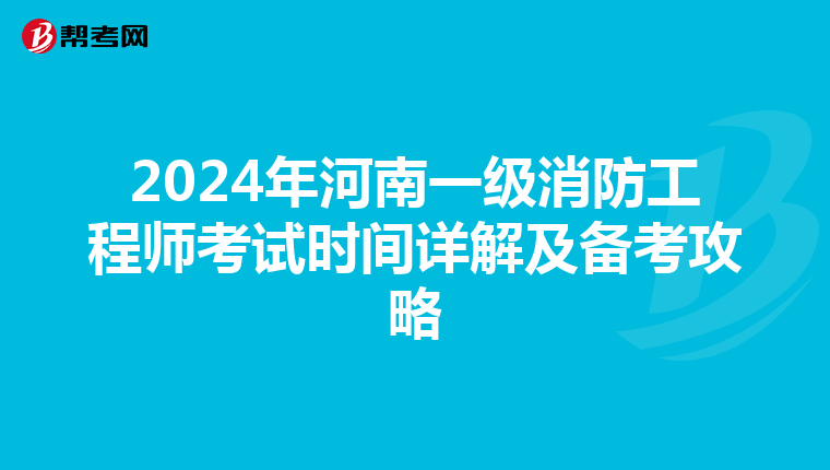 2024年河南一级消防工程师考试时间详解及备考攻略
