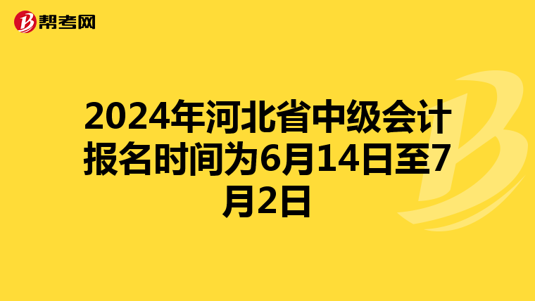 2024年河北省中級(jí)會(huì)計(jì)報(bào)名時(shí)間為6月14日至7月2日