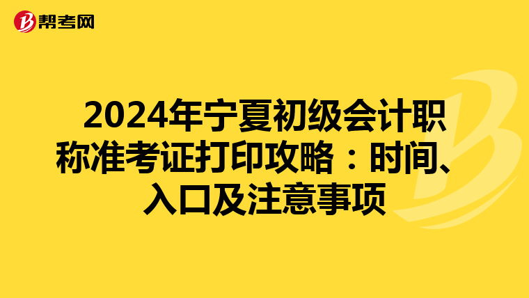 2024年宁夏初级会计职称准考证打印攻略：时间、入口及注意事项