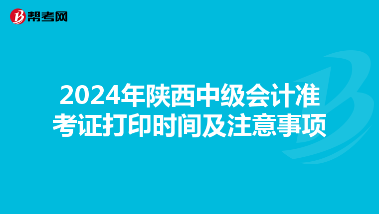 2024年陕西中级会计准考证打印时间及注意事项