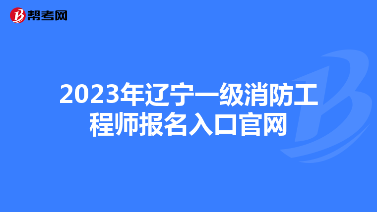 2023年辽宁一级消防工程师报名入口官网