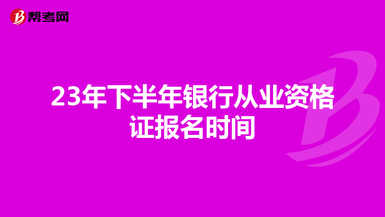 23年下半年银行从业资格证报名时间