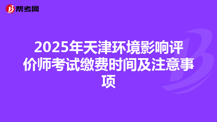 2025年天津环境影响评价师考试缴费时间及注意事项