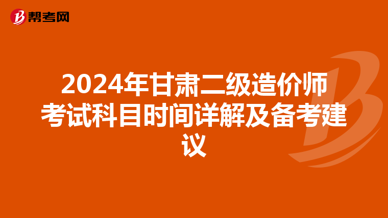 2024年甘肃二级造价师考试科目时间详解及备考建议