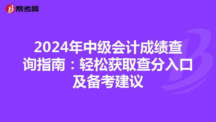 2024年中级会计成绩查询指南：轻松获取查分入口及备考建议