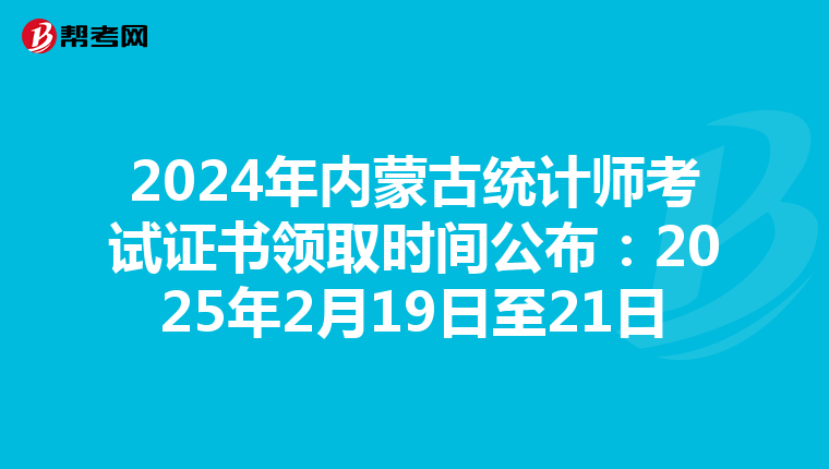 2024年内蒙古统计师考试证书领取时间公布：2025年2月19日至21日