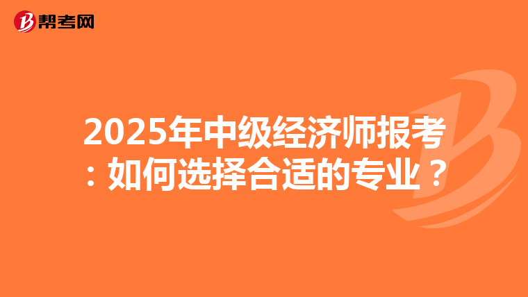 2025年中级经济师报考：如何选择合适的专业？