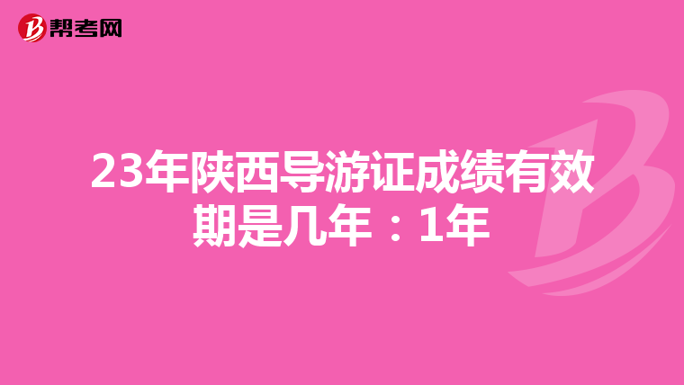 23年陕西导游证成绩有效期是几年：1年