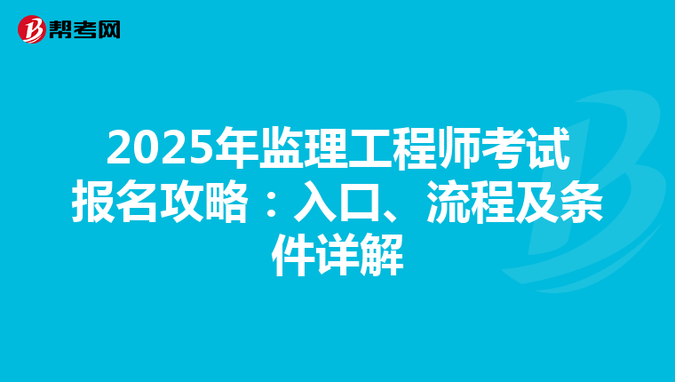 2025年监理工程师考试报名攻略：入口、流程及条件详解