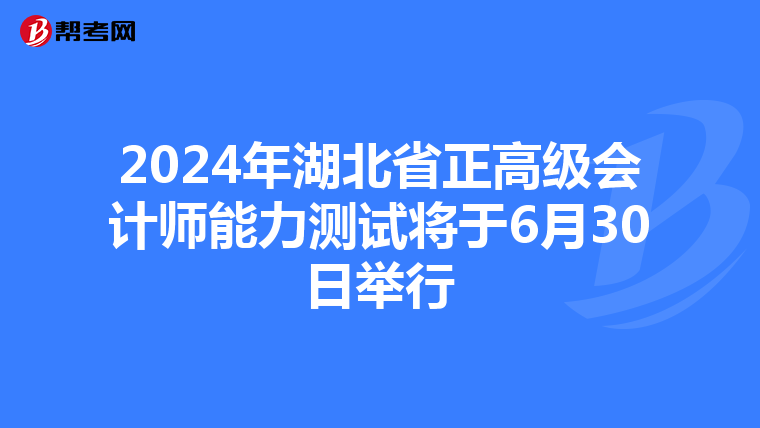 2024年湖北省正高级会计师能力测试将于6月30日举行