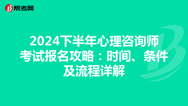 2024下半年心理咨询师考试报名攻略：时间、条件及流程详解