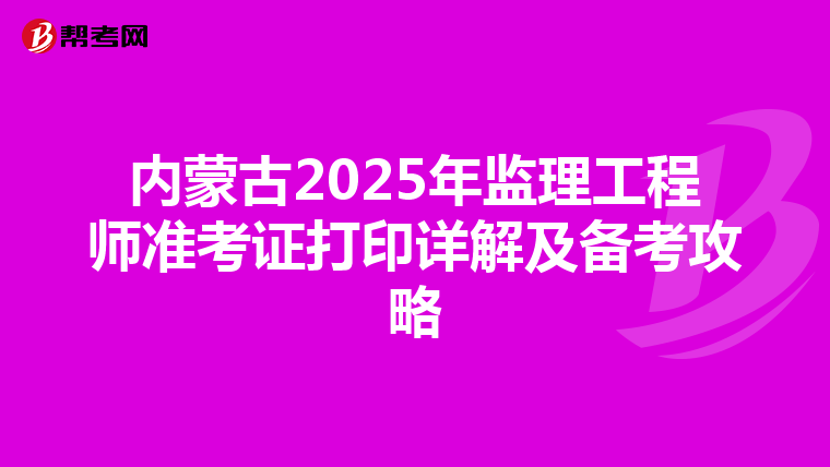 内蒙古2025年监理工程师准考证打印详解及备考攻略