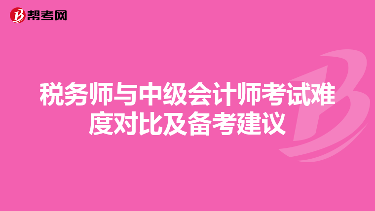 税务师与中级会计师考试难度对比及备考建议