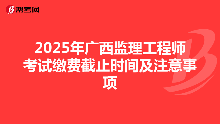 2025年廣西監理工程師考試繳費截止時間及注意事項