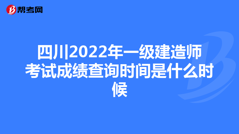 四川2022年一级建造师考试成绩查询时间是什么时候