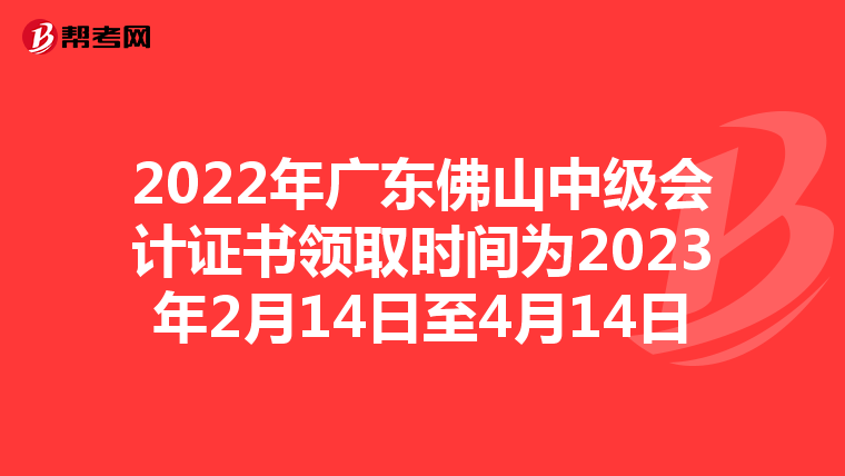 2022年广东佛山中级会计证书领取时间为2023年2月14日至4月14日