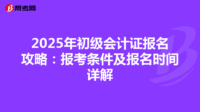 2025年初级会计证报名攻略：报考条件及报名时间详解