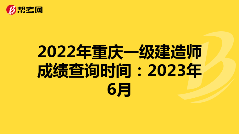 2022年重庆一级建造师成绩查询时间：2023年6月