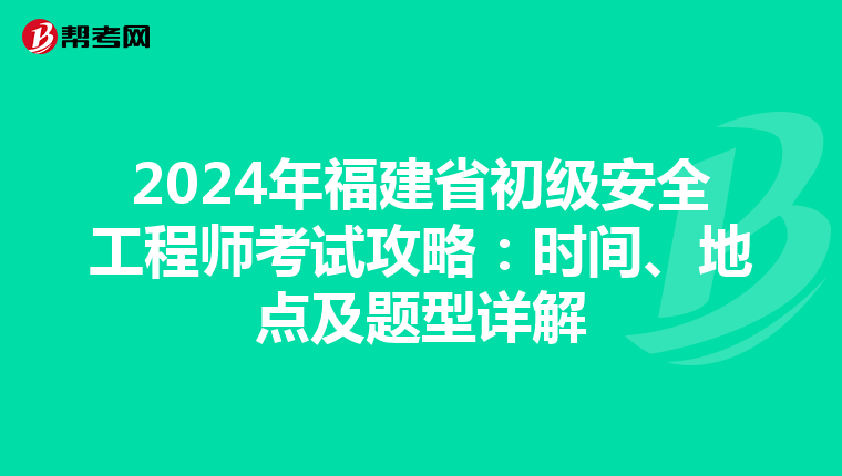2024年福建省初级安全工程师考试攻略：时间、地点及题型详解