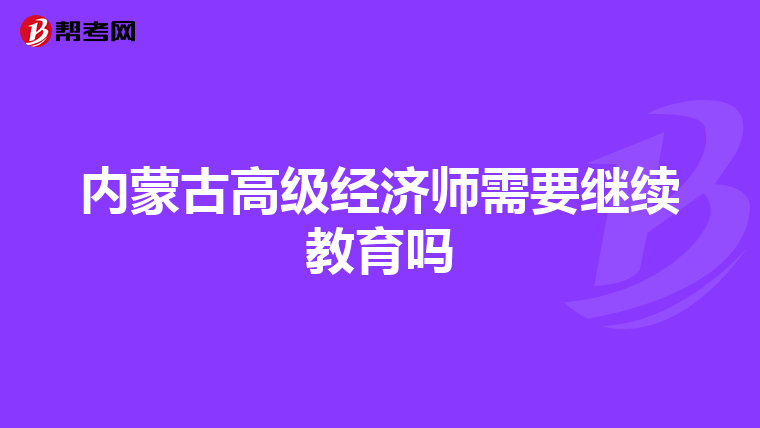 内蒙古高级经济师需要继续教育吗