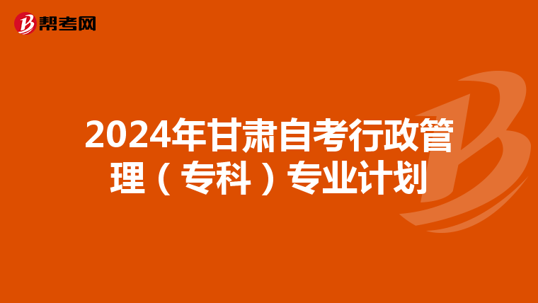 2024年甘肃自考行政管理（专科）专业计划