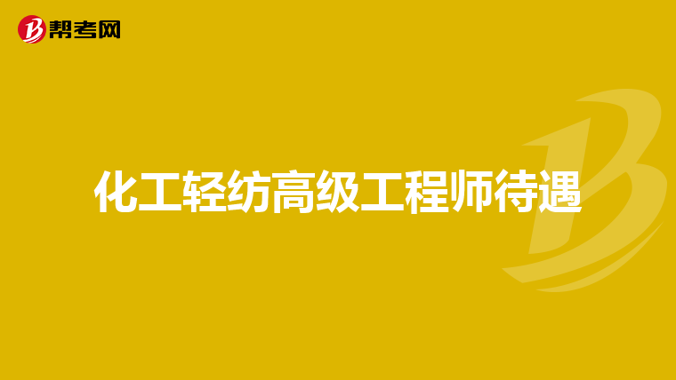 化工轻纺高级工程师待遇