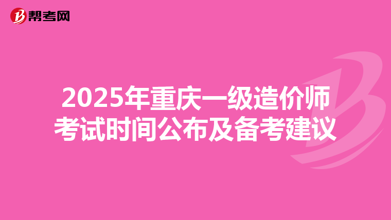 2025年重慶一級造價(jià)師考試時(shí)間公布及備考建議