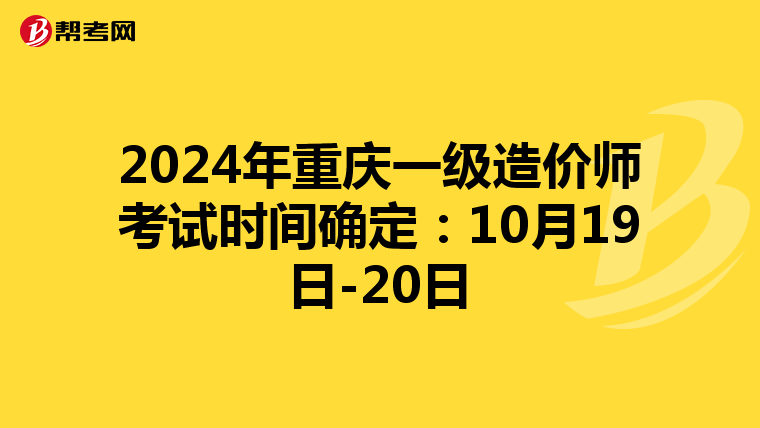 2024年重庆一级造价师考试时间确定：10月19日-20日
