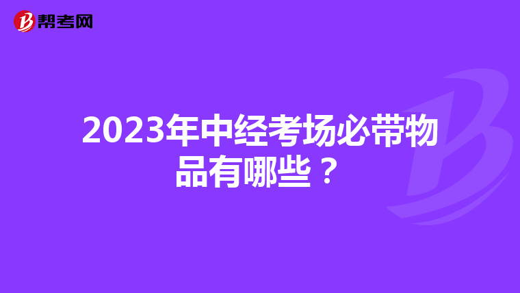 2023年中经考场必带物品有哪些？