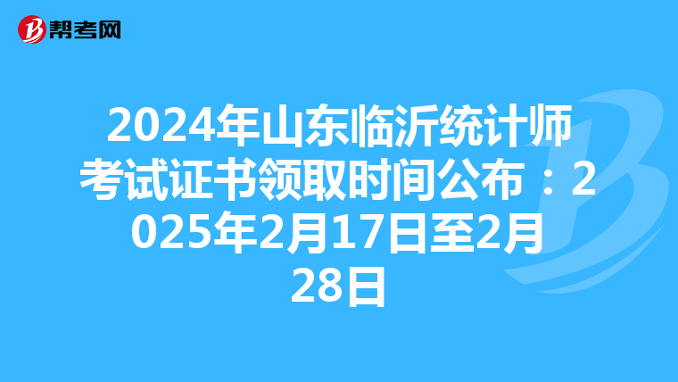 2024年山东临沂统计师考试证书领取时间公布：2025年2月17日至2月28日