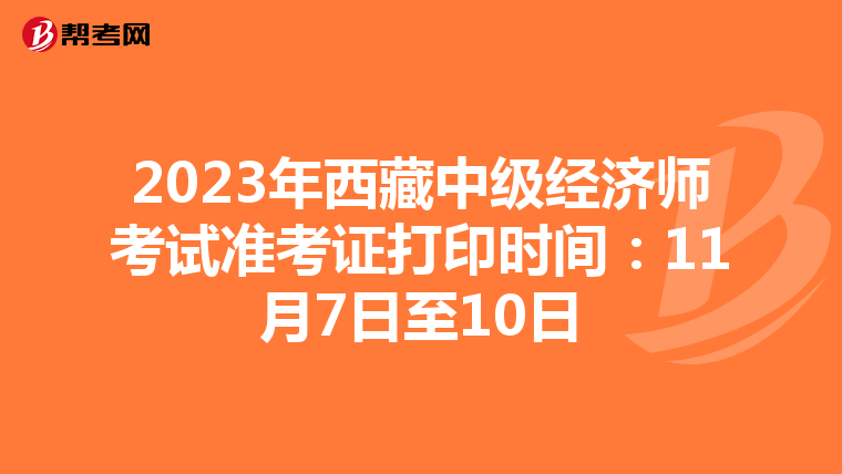 2023年西藏中级经济师考试准考证打印时间：11月7日至10日