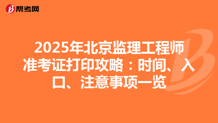 2025年北京监理工程师准考证打印攻略：时间、入口、注意事项一览