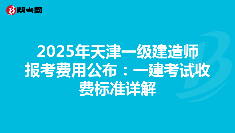 2025年天津一级建造师报考费用公布：一建考试收费标准详解