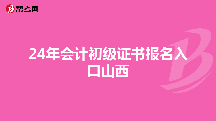 24年会计初级证书报名入口山西