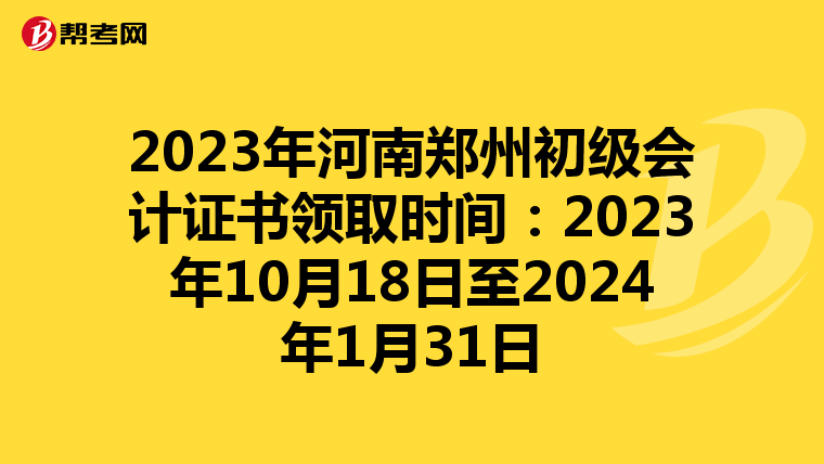 2023年河南郑州初级会计证书领取时间:2023年10月18日至2024年1月31日