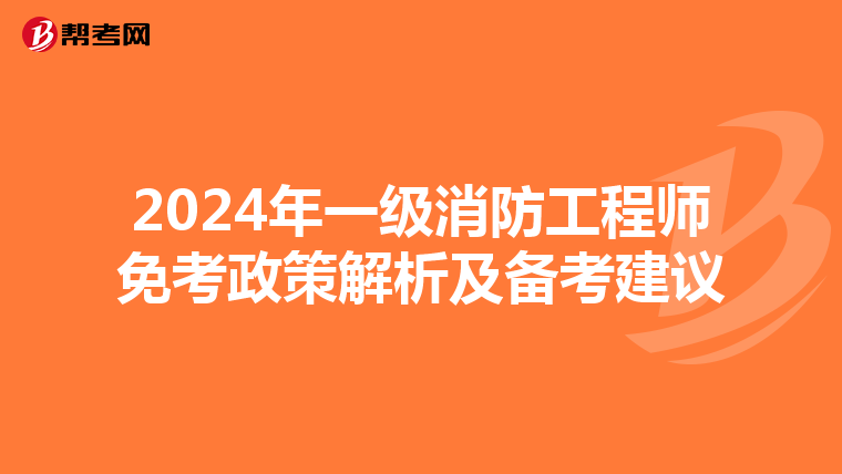 2024年一級(jí)消防工程師免考政策解析及備考建議