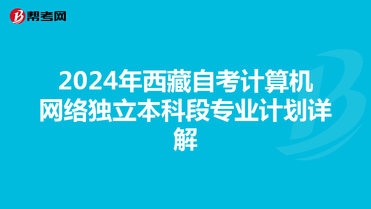2024年西藏自考计算机网络独立本科段专业计划详解