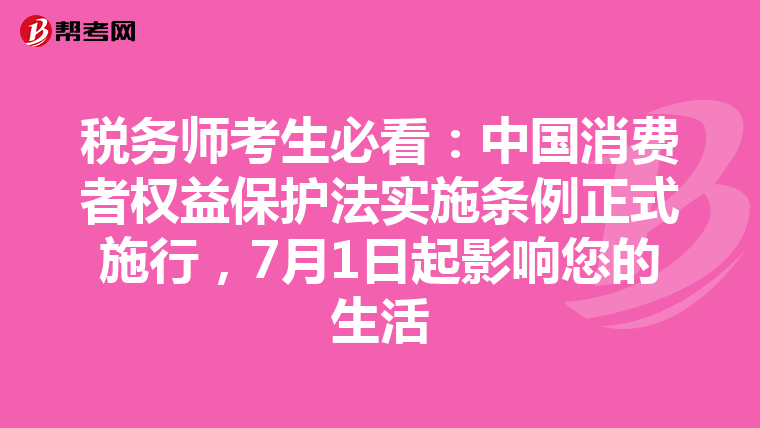 税务师考生必看：中国消费者权益保护法实施条例正式施行，7月1日起影响您的生活