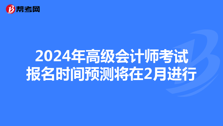 2024年高級會計師考試報名時間預(yù)測將在2月進行