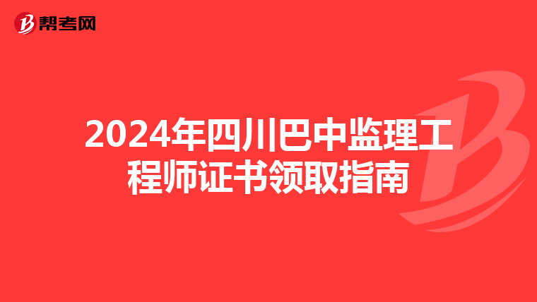 2024年四川巴中监理工程师证书领取指南