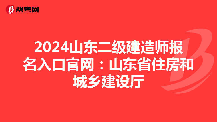 2024山东二级建造师报名入口官网：山东省住房和城乡建设厅