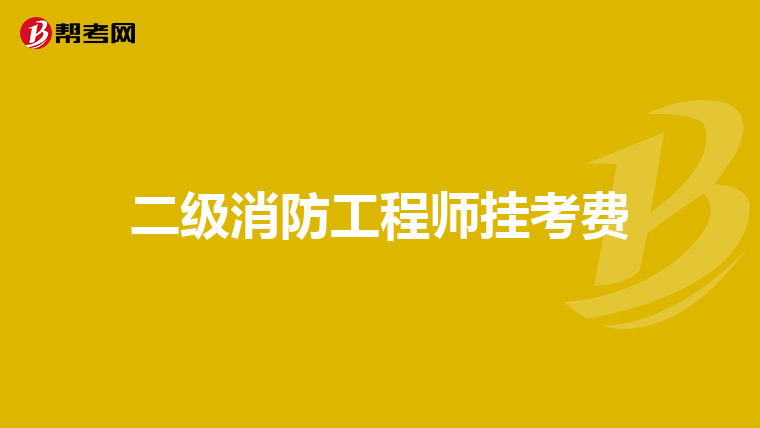 二级消防工程师挂考费