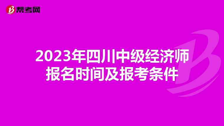 2023年四川中级经济师报名时间及报考条件