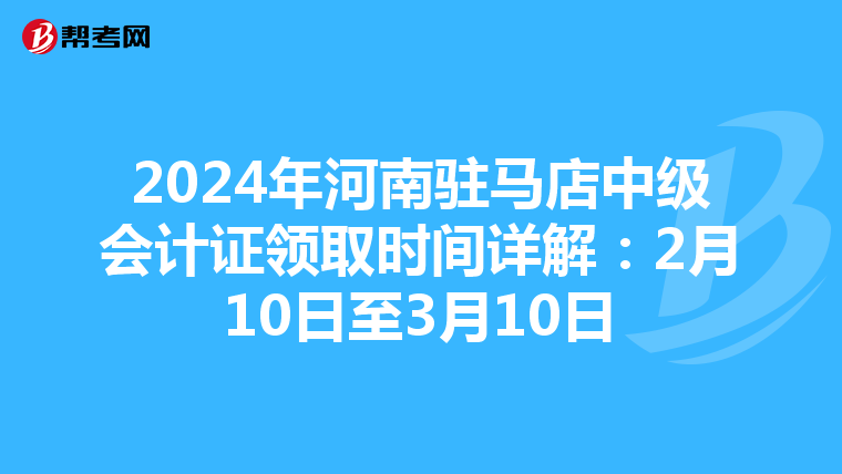 2024年河南駐馬店中級會計證領取時間詳解：2月10日至3月10日