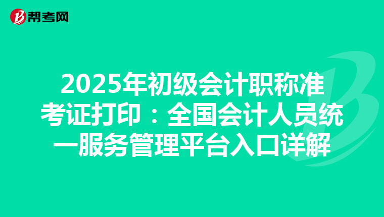 2025年初級會計職稱準考證打印：全國會計人員統一服務管理平臺入口詳解