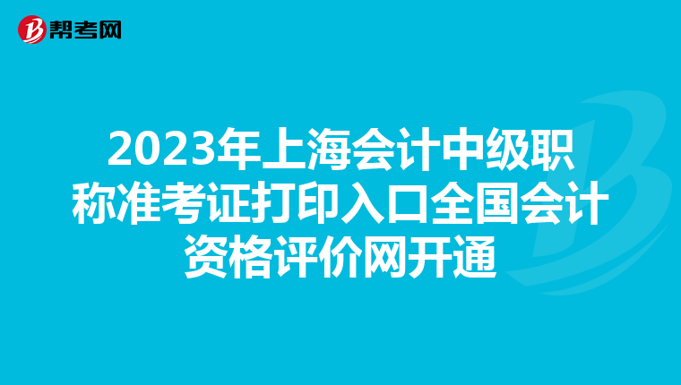 2023年上海会计中级职称准考证打印入口全国会计资格评价网开通